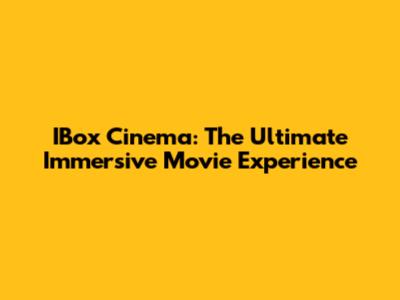 IBox Cinema: The Ultimate Immersive Movie Experience