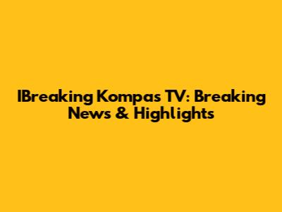 IBreaking Kompas TV: Breaking News & Highlights