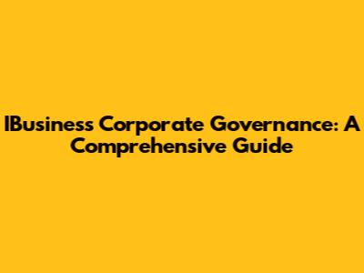 IBusiness Corporate Governance: A Comprehensive Guide