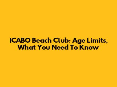 ICABO Beach Club: Age Limits, What You Need To Know