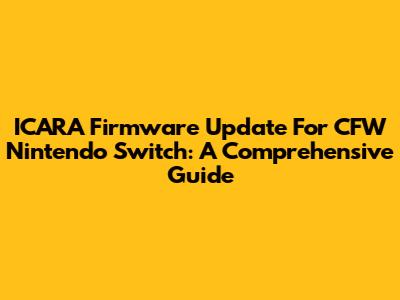 ICARA Firmware Update For CFW Nintendo Switch: A Comprehensive Guide