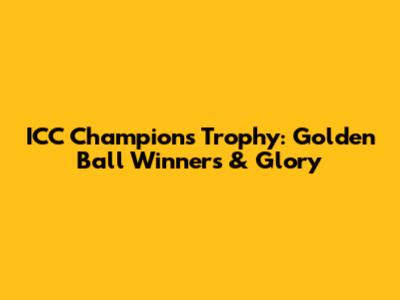 ICC Champions Trophy: Golden Ball Winners & Glory