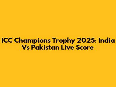 ICC Champions Trophy 2025: India Vs Pakistan Live Score