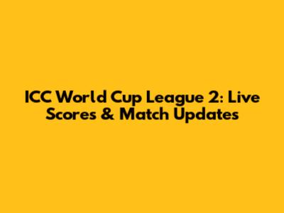 ICC World Cup League 2: Live Scores & Match Updates