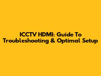 ICCTV HDMI: Guide To Troubleshooting & Optimal Setup