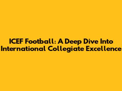 ICEF Football: A Deep Dive Into International Collegiate Excellence