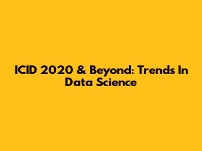 ICID 2020 & Beyond: Trends In Data Science