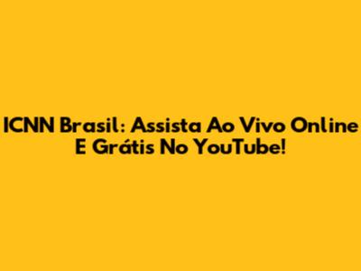 ICNN Brasil: Assista Ao Vivo Online E Grátis No YouTube!