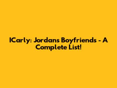 ICarly: Jordan's Boyfriends - A Complete List!