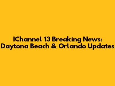 IChannel 13 Breaking News: Daytona Beach & Orlando Updates