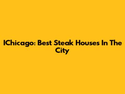 IChicago: Best Steak Houses In The City