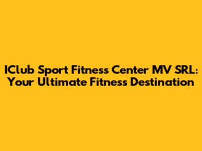 IClub Sport Fitness Center MV SRL: Your Ultimate Fitness Destination