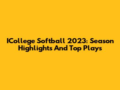 ICollege Softball 2023: Season Highlights And Top Plays