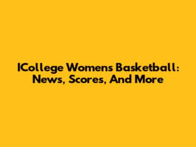 ICollege Women's Basketball: News, Scores, And More
