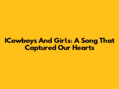 ICowboys And Girls: A Song That Captured Our Hearts