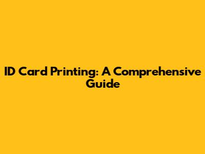 ID Card Printing: A Comprehensive Guide
