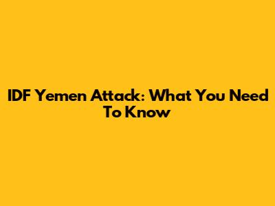 IDF Yemen Attack: What You Need To Know