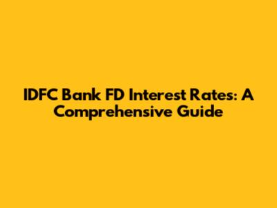 IDFC Bank FD Interest Rates: A Comprehensive Guide