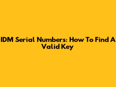 IDM Serial Numbers: How To Find A Valid Key