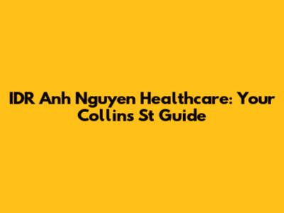 IDR Anh Nguyen Healthcare: Your Collins St Guide
