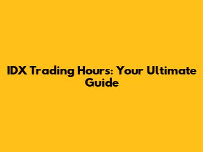 IDX Trading Hours: Your Ultimate Guide