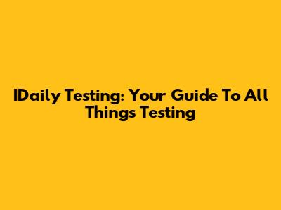 IDaily Testing: Your Guide To All Things Testing