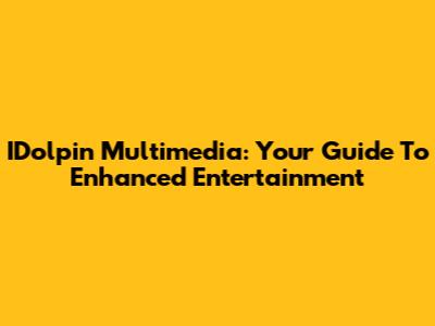 IDolpin Multimedia: Your Guide To Enhanced Entertainment