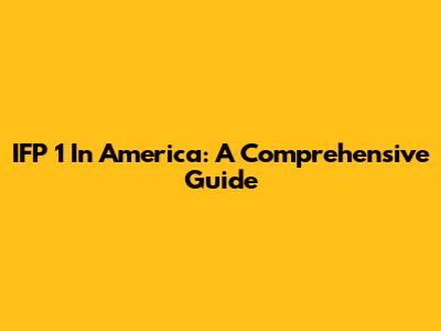 IFP 1 In America: A Comprehensive Guide