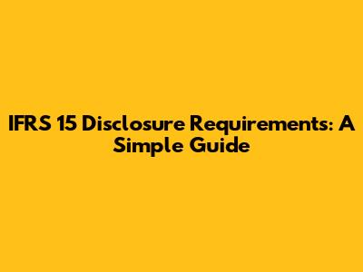 IFRS 15 Disclosure Requirements: A Simple Guide
