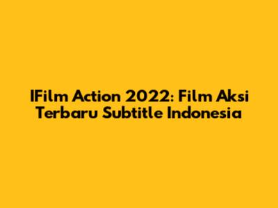 IFilm Action 2022: Film Aksi Terbaru Subtitle Indonesia