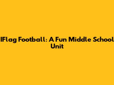 IFlag Football: A Fun Middle School Unit
