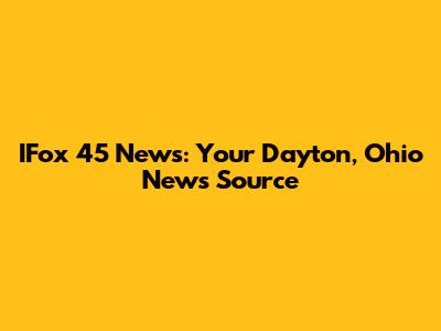 IFox 45 News: Your Dayton, Ohio News Source
