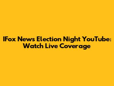 IFox News Election Night YouTube: Watch Live Coverage