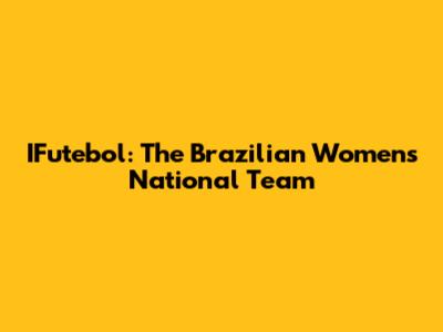 IFutebol: The Brazilian Women's National Team