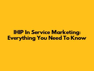 IHIP In Service Marketing: Everything You Need To Know
