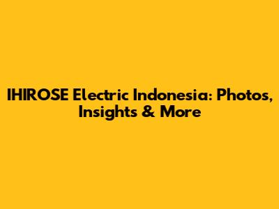 IHIROSE Electric Indonesia: Photos, Insights & More