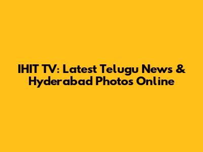 IHIT TV: Latest Telugu News & Hyderabad Photos Online