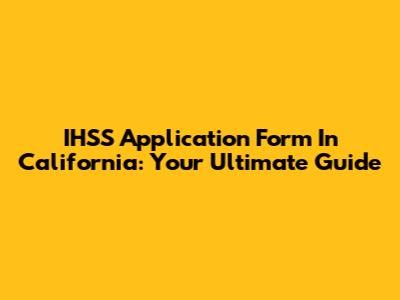 IHSS Application Form In California: Your Ultimate Guide