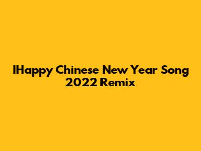IHappy Chinese New Year Song 2022 Remix