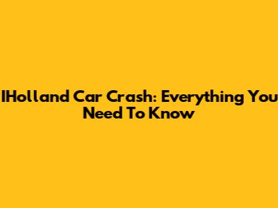 IHolland Car Crash: Everything You Need To Know