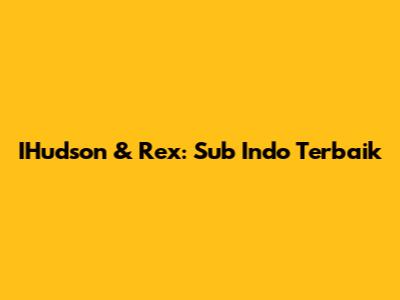 IHudson & Rex: Sub Indo Terbaik