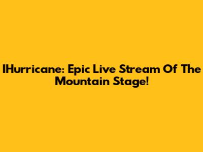 IHurricane: Epic Live Stream Of The Mountain Stage!