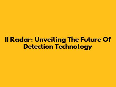 II Radar: Unveiling The Future Of Detection Technology