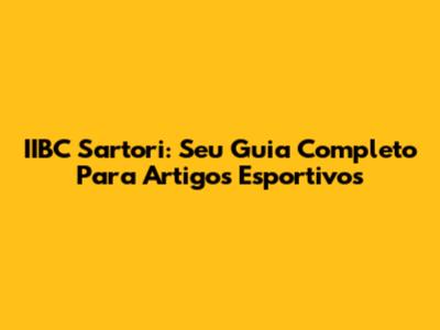 IIBC Sartori: Seu Guia Completo Para Artigos Esportivos
