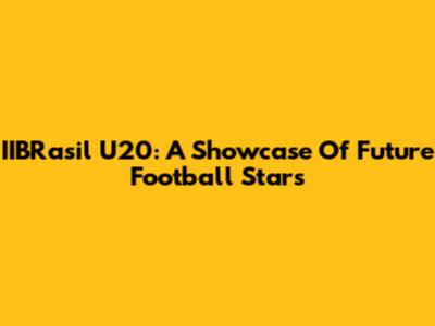 IIBRasil U20: A Showcase Of Future Football Stars