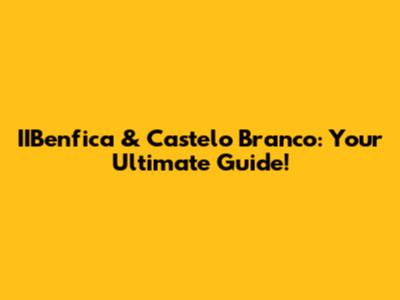 IIBenfica & Castelo Branco: Your Ultimate Guide!