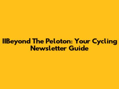 IIBeyond The Peloton: Your Cycling Newsletter Guide