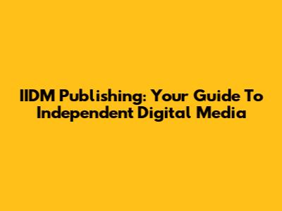 IIDM Publishing: Your Guide To Independent Digital Media