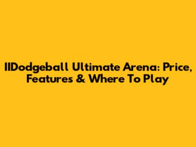 IIDodgeball Ultimate Arena: Price, Features & Where To Play