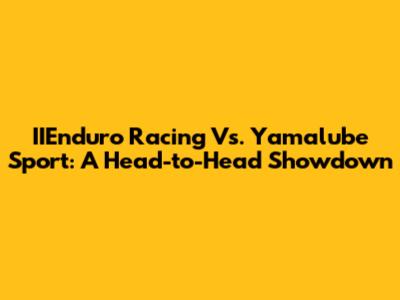 IIEnduro Racing Vs. Yamalube Sport: A Head-to-Head Showdown